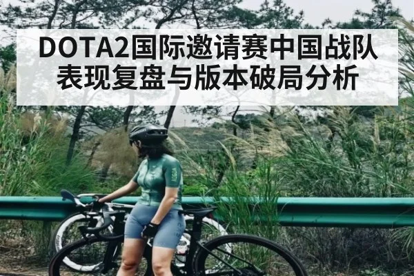 DOTA2国际邀请赛中国战队表现复盘与版本破局分析